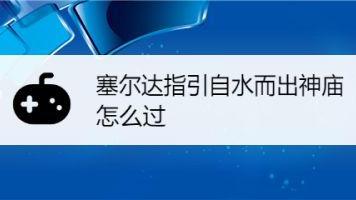 《塞爾達傳說：曠野之息》塞爾達指引自水而出神廟怎麼過？