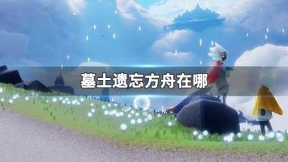 《光遇》墓土方舟在哪？
