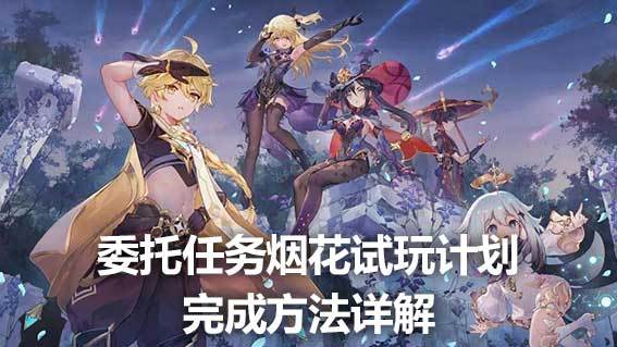 《原神》委託任務煙花試玩計劃完成方法詳解