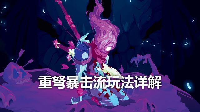 《死亡细胞》重弩暴击流玩法详解